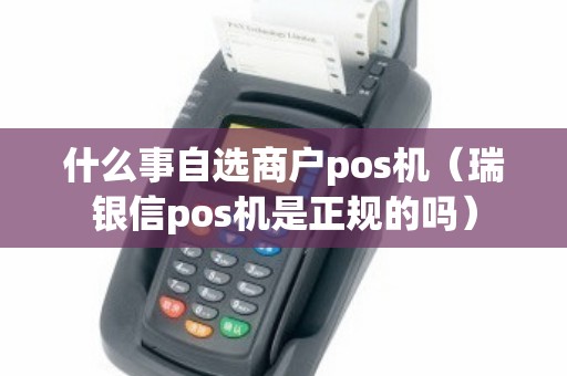 什么事自选商户pos机（瑞银信pos机是正规的吗）