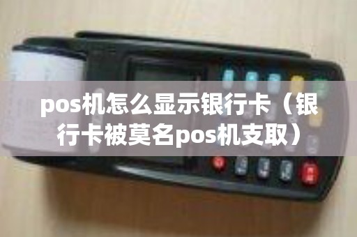 pos机怎么显示银行卡（银行卡被莫名pos机支取）