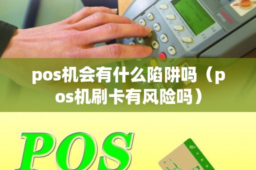 pos机会有什么陷阱吗（pos机刷卡有风险吗）