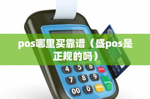 pos哪里买靠谱（盛pos是正规的吗）