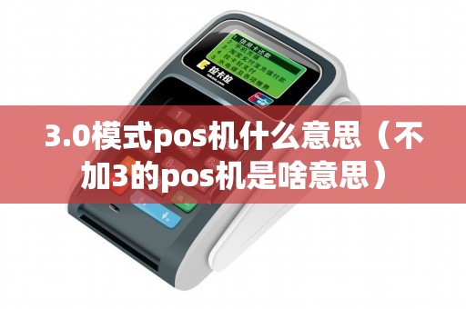 3.0模式pos机什么意思（不加3的pos机是啥意思）