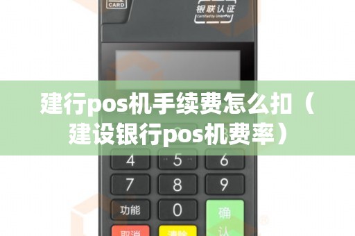 建行pos机手续费怎么扣（建设银行pos机费率）