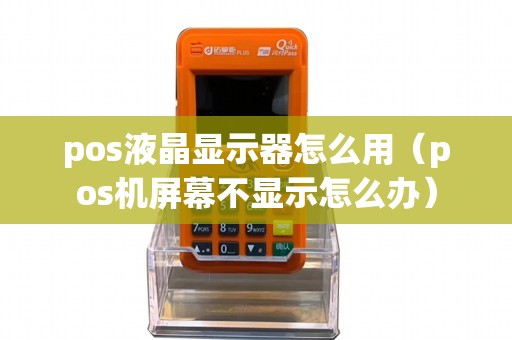 pos液晶显示器怎么用（pos机屏幕不显示怎么办）