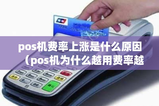 pos机费率上涨是什么原因（pos机为什么越用费率越高）