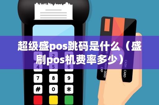 超级盛pos跳码是什么（盛刷pos机费率多少）