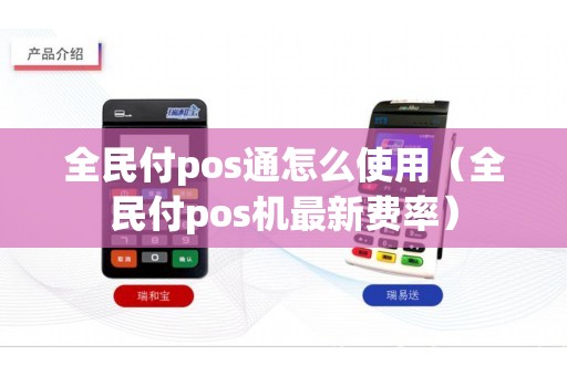 全民付pos通怎么使用（全民付pos机最新费率）