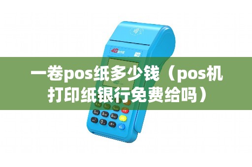 一卷pos纸多少钱（pos机打印纸银行免费给吗）
