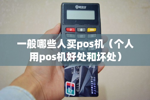 一般哪些人买pos机（个人用pos机好处和坏处）