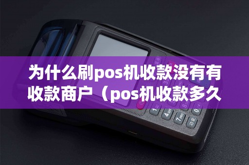 为什么刷pos机收款没有有收款商户（pos机收款多久到账）