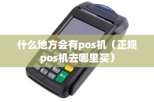 什么地方会有pos机（正规pos机去哪里买）