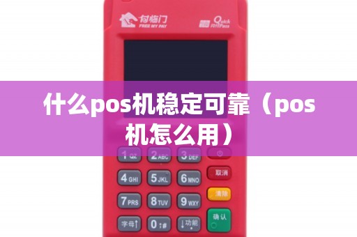 什么pos机稳定可靠（pos机怎么用）