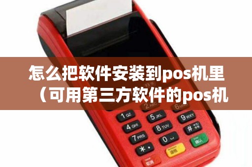 怎么把软件安装到pos机里（可用第三方软件的pos机）