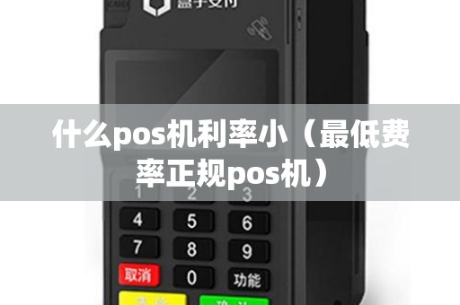 什么pos机利率小（最低费率正规pos机）