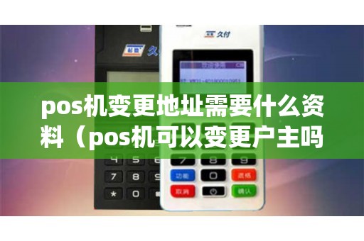 pos机变更地址需要什么资料（pos机可以变更户主吗）