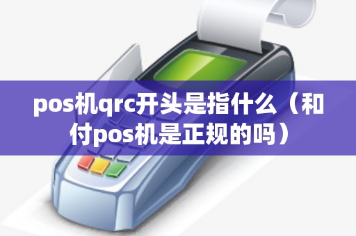 pos机qrc开头是指什么（和付pos机是正规的吗）