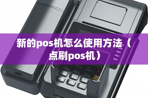 新的pos机怎么使用方法（点刷pos机）