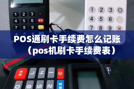 POS通刷卡手续费怎么记账（pos机刷卡手续费表）