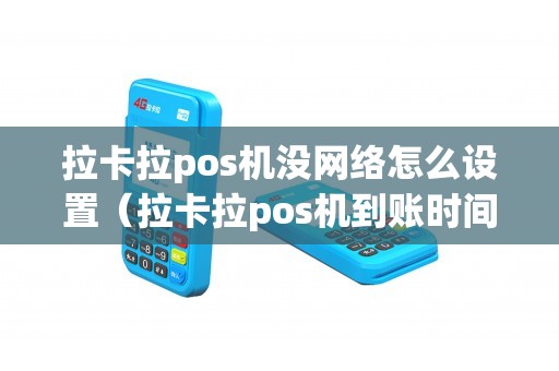 拉卡拉pos机没网络怎么设置（拉卡拉pos机到账时间）