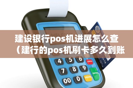 建设银行pos机进展怎么查（建行的pos机刷卡多久到账）