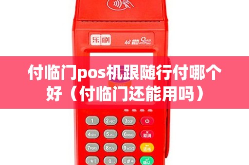 付临门pos机跟随行付哪个好（付临门还能用吗）