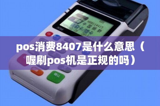 pos消费8407是什么意思（喔刷pos机是正规的吗）