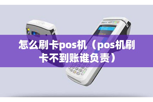 怎么刷卡pos机（pos机刷卡不到账谁负责）