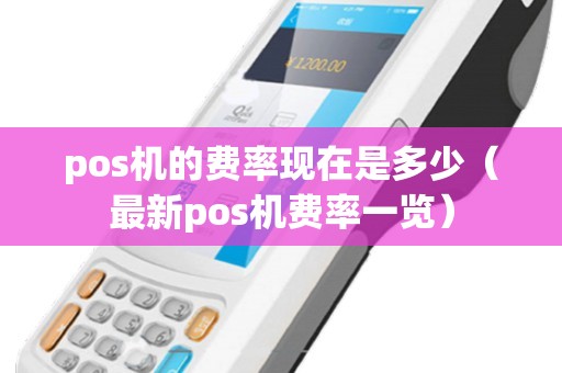 pos机的费率现在是多少（最新pos机费率一览）