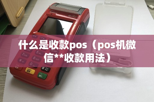 什么是收款pos（pos机微信**收款用法）