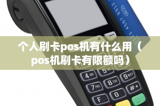 个人刷卡pos机有什么用（pos机刷卡有限额吗）