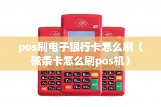 pos刷电子银行卡怎么刷（磁条卡怎么刷pos机）