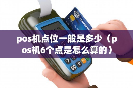pos机点位一般是多少（pos机6个点是怎么算的）