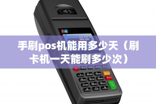 手刷pos机能用多少天（刷卡机一天能刷多少次）