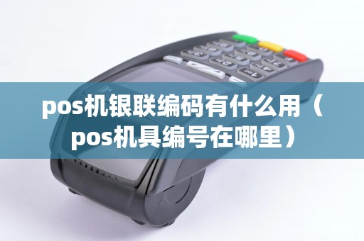 pos机银联编码有什么用（pos机具编号在哪里）