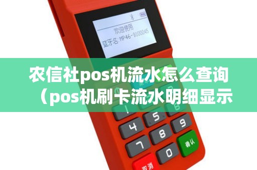 农信社pos机流水怎么查询（pos机刷卡流水明细显示什么）