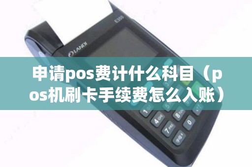 申请pos费计什么科目（pos机刷卡手续费怎么入账）