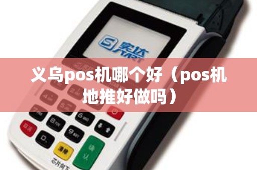 义乌pos机哪个好（pos机地推好做吗）