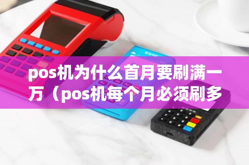 pos机为什么首月要刷满一万（pos机每个月必须刷多少钱吗）