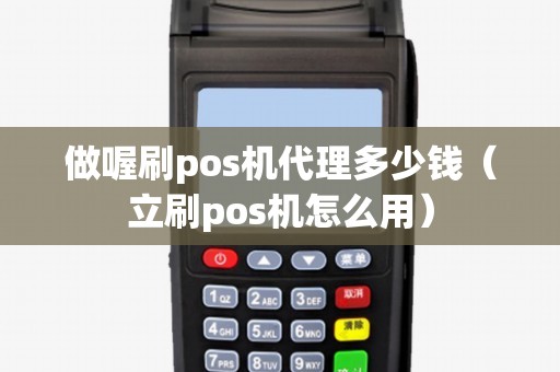 做喔刷pos机代理多少钱（立刷pos机怎么用）