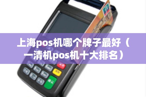 上海pos机哪个牌子最好（一清机pos机十大排名）