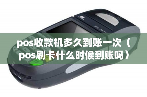pos收款机多久到账一次（pos刷卡什么时候到账吗）