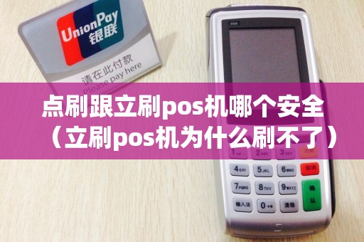 点刷跟立刷pos机哪个安全（立刷pos机为什么刷不了）