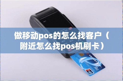 做移动pos的怎么找客户（附近怎么找pos机刷卡）