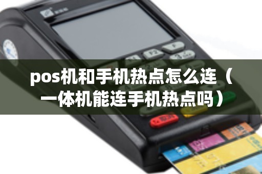 pos机和手机热点怎么连（一体机能连手机热点吗）