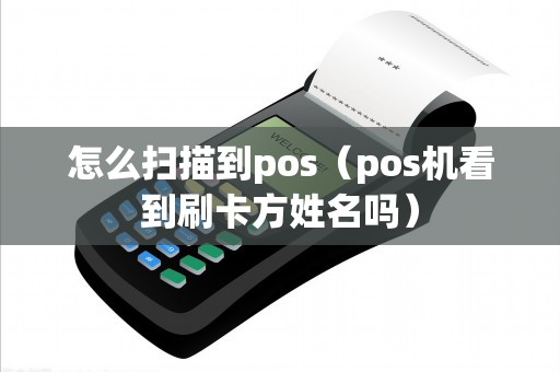 怎么扫描到pos（pos机看到刷卡方姓名吗）