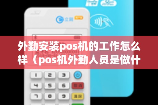 外勤安装pos机的工作怎么样（pos机外勤人员是做什么的）