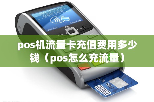 pos机流量卡充值费用多少钱（pos怎么充流量）