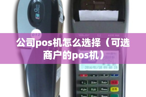 公司pos机怎么选择（可选商户的pos机）