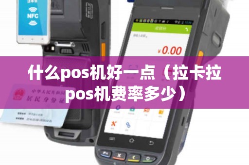什么pos机好一点（拉卡拉pos机费率多少）
