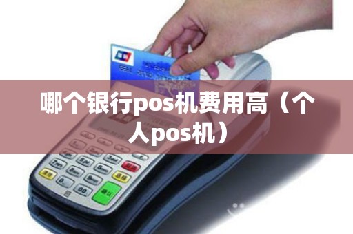 哪个银行pos机费用高（个人pos机）