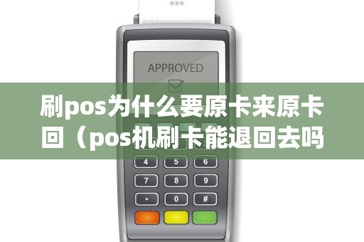 刷pos为什么要原卡来原卡回（pos机刷卡能退回去吗）